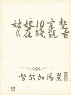 姑娘10完整版《在线观看》