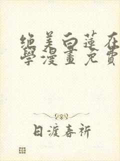 绝美白莲在线教学漫画免费仙漫网 漫画