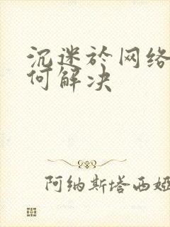 沉迷于网络该如何解决