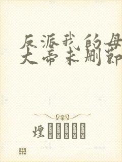 反派我的母亲是大帝未删节全文阅读