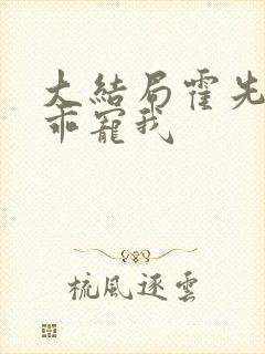 大结局霍先生乖乖宠我