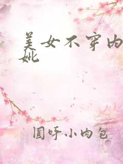美女不穿内裤尻妣