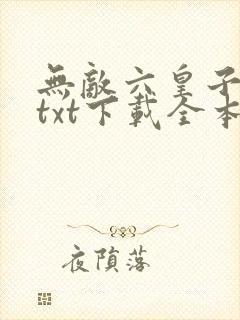 无敌六皇子云铮txt下载全本免费