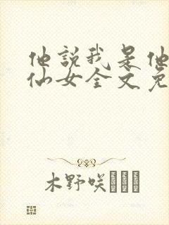 他说我是他的小仙女全文免费阅读