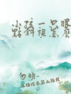 小孩一只眼睛有点斜视怎么办