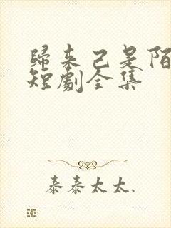 归来己是陌路人短剧全集