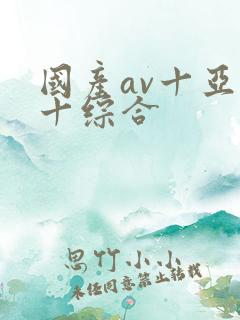 国产av十亚洲十综合