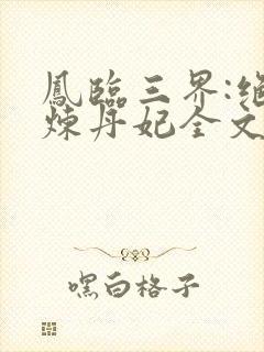 凤临三界:绝色炼丹妃全文阅读