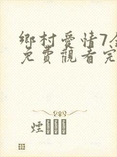 乡村爱情7全集免费观看完整版