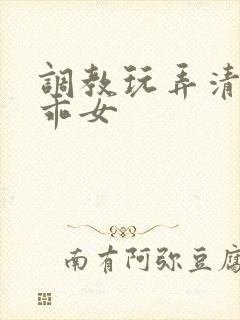调教玩弄清纯乖乖女