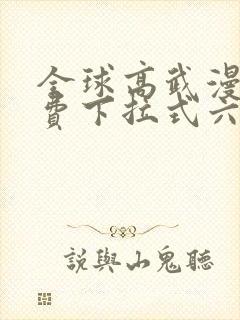 全球高武漫画免费下拉式六漫画堆