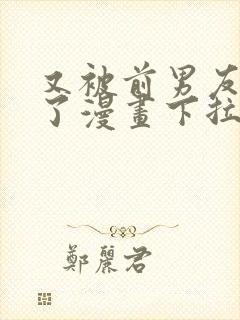 又被前男友盯上了漫画下拉式