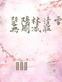 楚阳林清雪小说无删减版