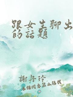跟女生聊出感情的话题