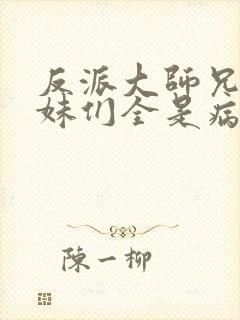 反派大师兄,师妹们全是病娇
