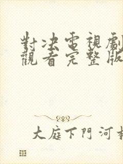 对决电视剧免费观看完整版高清在线观看