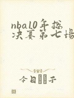 nba10年总决赛第七场回放