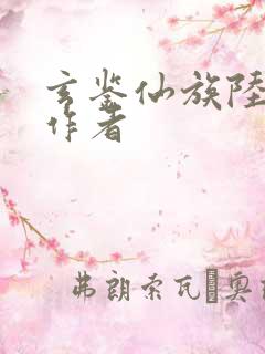 玄鉴仙族陆江仙作者