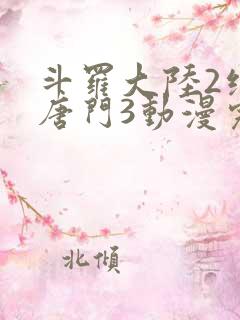 斗罗大陆2绝世唐门3动漫完整免费