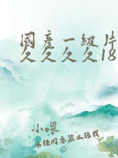 国产一级片久久久久久久18