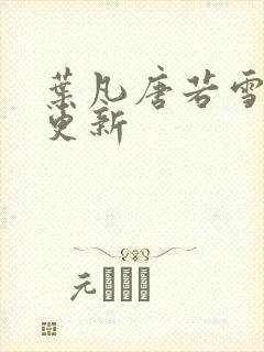 叶凡唐若雪最新更新