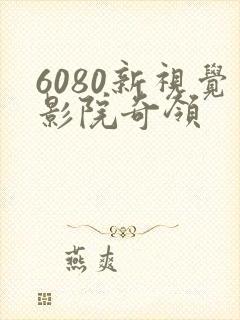 6080新视觉影院奇领