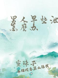 男人早些泄秒射怎么办