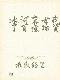 冰河末世我囤积了百亿物资在线阅读