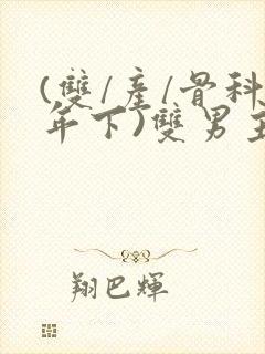 (双/产/骨科年下)双男主