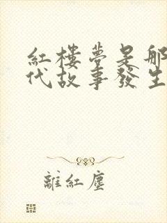 红楼梦是那个朝代故事发生在那里