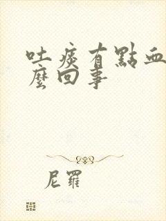 吐痰有点血是怎么回事