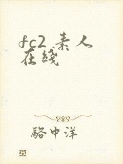 fc2 素人 在线