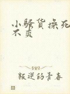 小骚货操死你爽不爽