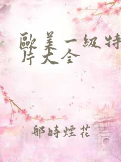 欧美一级特黄大片大全