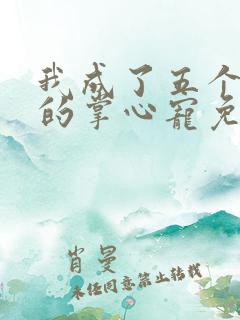 我成了五个大佬的掌心宠免费漫画