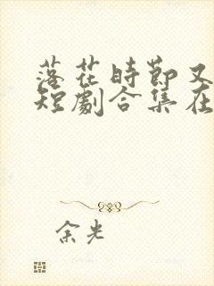 落花时节又逢君短剧合集在线观看