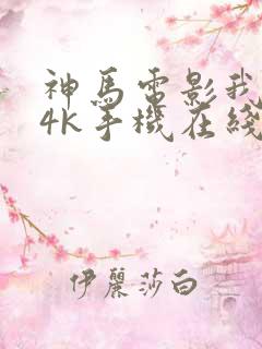 神马电影我不卡4k手机在线观看一