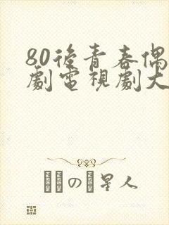 80后青春偶像剧电视剧大全