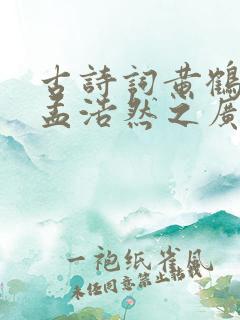 古诗词黄鹤楼送孟浩然之广陵