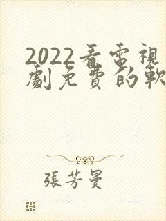 2022看电视剧免费的软件