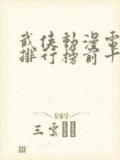 武侠动漫电视剧排行榜前十名