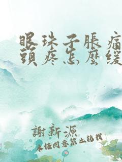 眼珠子胀痛伴随头疼怎么缓解
