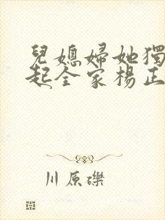 儿媳妇她独自撑起全家杨正国在线阅读