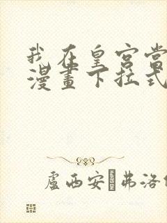 我在皇宫当巨巨漫画下拉式