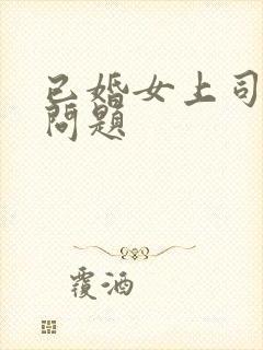 已婚女上司私密问题