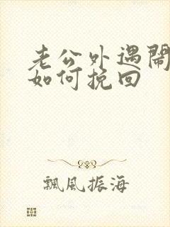 老公外遇闹离婚如何挽回