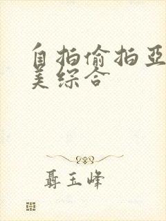 自拍偷拍亚洲欧美综合