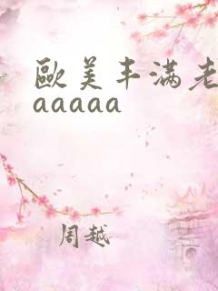 欧美丰满老熟妇aaaaa
