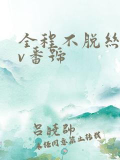 全程不脱丝袜av番号