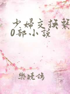 少妇交换系列70部小说